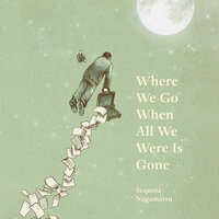 Where We Go When All We Were Is Gone - Sequoia Nagamatsu