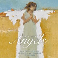 Anne Neilson's Angels: Devotions and Art to Encourage, Refresh, and Inspire - Anne Neilson