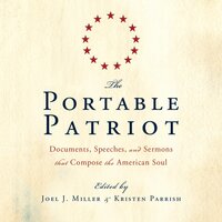 The Portable Patriot: Documents, Speeches, and Sermons That Compose the American Soul - Joel J. Miller, Kristen Parrish