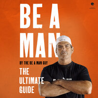 Be a Man: The Ultimate Guide - The Be a Man Guy