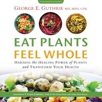 Eat Plants Feel Whole - George E. Guthrie, T. Colin Campbell Ph.D., CDE, MPH