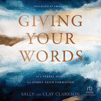 Giving Your Words: The Lifegiving Power of a Verbal Home for Family Faith Formation - Clay Clarkson, Sally Clarkson