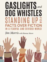 Gaslights and Dog Whistles: Standing Up for Facts Over Fiction in a Fearful and Divided World - Jim Morris, with Rianna Moore