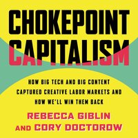 Chokepoint Capitalism: How Big Tech and Big Content Captured Creative Labor Markets and How We'll Win Them Back - Cory Doctorow, Rebecca Giblin