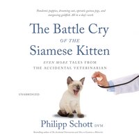 The Battle Cry of the Siamese Kitten: Even More Tales from the Accidental Veterinarian - Philipp Schott DVM