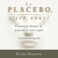 Le placebo, c’est vous ⁠: comment donner le pouvoir à votre esprit [version intégrale] - Joe Dispenza