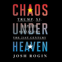 Chaos under Heaven: Trump, Xi, and the Battle for the Twenty-First Century - Josh Rogin