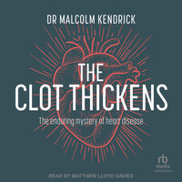 The Clot Thickens: The enduring mystery of heart disease - Dr Malcolm Kendrick