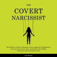The Covert Narcissist: The Definitive Guide to Recognize Passive-Aggressive Manipulation, Overcome Narcissistic Abuse and Healing After Hidden Emotional and Psychological Abuse - Lois Horton