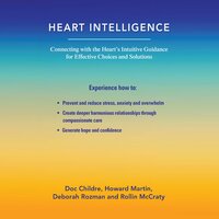 Heart Intelligence: Connecting with the Heart’s Intuitive Guidance for Effective Choices and Solutions - Howard Martin, various authors, Deborah Rozman, Doc Childre, Rollin McCraty