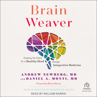 Brain Weaver: Creating the Fabric for a Healthy Mind through Integrative Medicine - Andrew Newberg, MD, Daniel A. Monti, MD