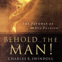 Behold... the Man!: The Pathway of His Passion - Charles R. Swindoll