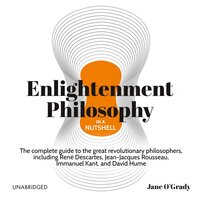 Enlightenment Philosophy in a Nutshell: The Complete Guide to the Great Revolutionary Philosophers, Including René Descartes, Jean-Jacques Rousseau, Immanuel Kant, and David Hume - Jane O'Grady