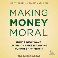 Making Money Moral: How a New Wave of Visionaries Is Linking Purpose and Profit - Saadia Madsbjerg, Judith Rodin