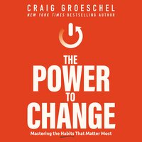 The Power to Change: Mastering the Habits That Matter Most - Craig Groeschel