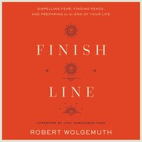 Finish Line: Dispelling Fear, Finding Peace, and Preparing for the End of Your Life - Robert Wolgemuth