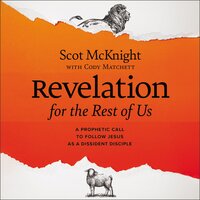 Revelation for the Rest of Us: A Prophetic Call to Follow Jesus as a Dissident Disciple - Scot McKnight, Cody Matchett