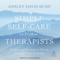 Simple Self-Care for Therapists: Restorative Practices to Weave Through Your Workday - Ashley Davis Bush