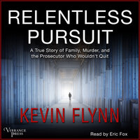 Relentless Pursuit: A True Story of Family, Murder, and the Prosecutor Who Wouldn't Quit - Kevin Flynn