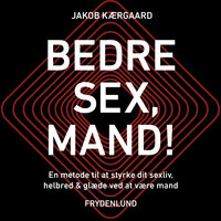 Bedre sex, mand!: – en metode til at styrke dit sexliv, helbred og glæde ved at være mand - Jakob Kærgaard