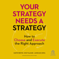 Your Strategy Needs a Strategy: How to Choose and Execute the Right Approach - Martin Reeves, Knut Haanaes, Janmejaya Sinha