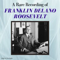 A Rare Recording of Franklin Delano Roosevelt - Franklin Delano Roosevelt