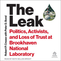 The Leak: Politics, Activists, and Loss of Trust at Brookhaven National Laboratory - Robert P. Crease
