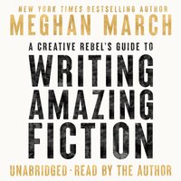 A Creative Rebel's Guide to Writing Amazing Fiction - Meghan March