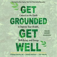 Get Grounded, Get Well: Connect to the Earth to Improve Your Health, Well-Being, and Energy - Step Sinatra, Sharon Whiteley, Stephen Sinatra