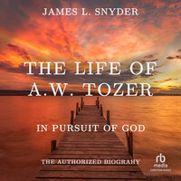 The Life of A.W. Tozer: In Pursuit of God - James L. Snyder