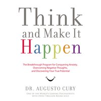 Think and Make It Happen: The Breakthrough Program for Conquering Anxiety, Overcoming Negative Thoughts, and Discovering Your True Potential - Augusto Cury