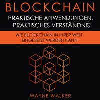 Blockchain: Praktische Anwendungen, Praktisches Verständnis: Wie Blockchain In Ihrer Welt Eingesetzt Werden Kann - Wayne Walker