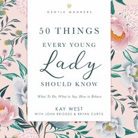 50 Things Every Young Lady Should Know Revised and Expanded: What to Do, What to Say, and   How to Behave - Kay West, John Bridges, Bryan Curtis