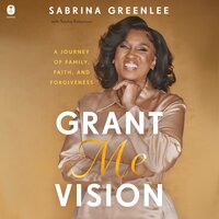 Grant Me Vision: A Journey of Family, Faith, and Forgiveness - Sabrina Greenlee