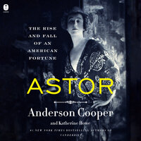 Astor: The Rise and Fall of an American Fortune - Anderson Cooper, Katherine Howe