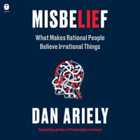 Misbelief: What Makes Rational People Believe Irrational Things - Dan Ariely