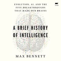A Brief History of Intelligence: Evolution, AI, and the Five Breakthroughs That Made Our Brains - Max Bennett