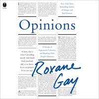 Opinions: A Decade of Arguments, Criticism, and Minding Other People’s Business - Roxane Gay