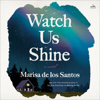 Watch Us Shine: A Novel - Marisa de los Santos