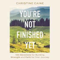 You're Not Finished Yet: 100 Devotions for Building Strength and Faith for Your Journey - Christine Caine