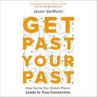 Get Past Your Past: How Facing Your Broken Places Leads to True Connection - Jason VanRuler