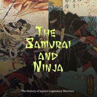 The Samurai and Ninja: The History of Japan’s Legendary Warriors - Charles River Editors