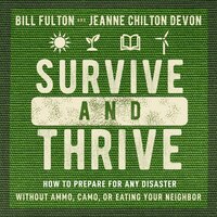 Survive and Thrive: How to Prepare for Any Disaster Without Ammo, Camo, or Eating Your Neighbor - Bill Fulton, Jeanne Devon