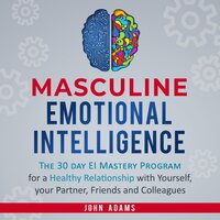 Masculine Emotional Intelligence: The 30-Day-EI-Mastery-Program for a Healthy Relationship with Yourself, Your Partner, Friends, and Colleagues - John Adams