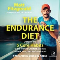 The Endurance Diet: Discover the 5 Core Habits of the World’s Greatest Athletes to Look, Feel, and Perform Better - Matt Fitzgerald