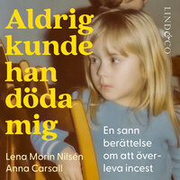 Aldrig kunde han döda mig: En sann berättelse om att överleva incest - Anna Carsall, Lena Morin Nilsén