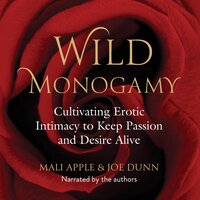 Wild Monogamy: Cultivating Erotic Intimacy to Keep Passion and Desire Alive - Mali Apple, Joe Dunn
