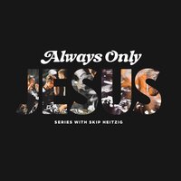 Always Only Jesus - Skip Heitzig