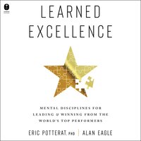 Learned Excellence: Mental Disciplines for Leading and Winning from the World’s Top Performers - Alan Eagle, Eric Potterat