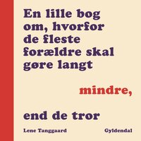 En lille bog om, hvorfor de fleste forældre skal gøre langt mindre, end de tror - Lene Tanggaard